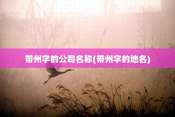 带州字的公司名称(带州字的地名)