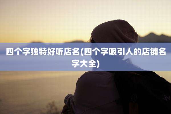 四个字独特好听店名(四个字吸引人的店铺名字大全)