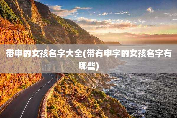 带申的女孩名字大全(带有申字的女孩名字有哪些)