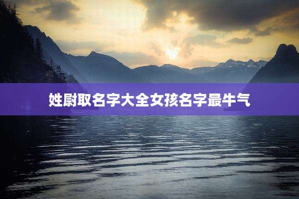 姓尉取名字大全女孩名字最牛气