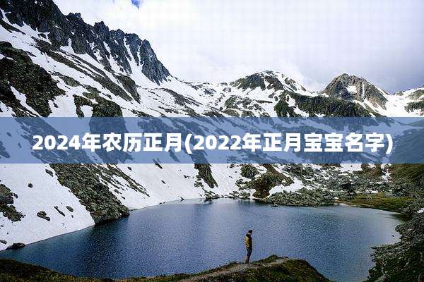 2024年农历正月(2022年正月宝宝名字)