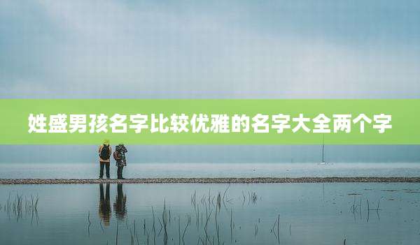 姓盛男孩名字比较优雅的名字大全两个字
