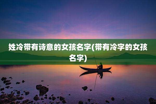 姓冷带有诗意的女孩名字(带有冷字的女孩名字)