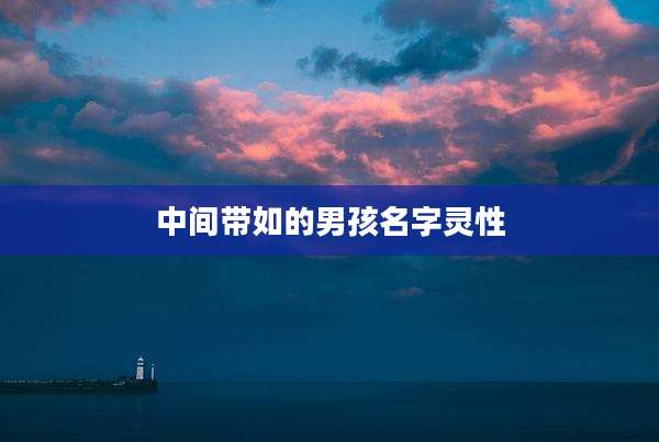 中间带如的男孩名字灵性