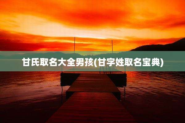甘氏取名大全男孩(甘字姓取名宝典)