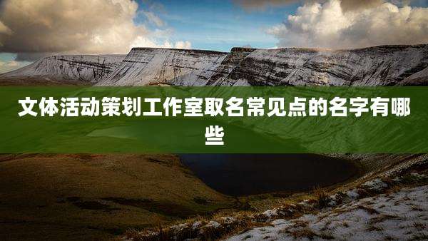 文体活动策划工作室取名常见点的名字有哪些