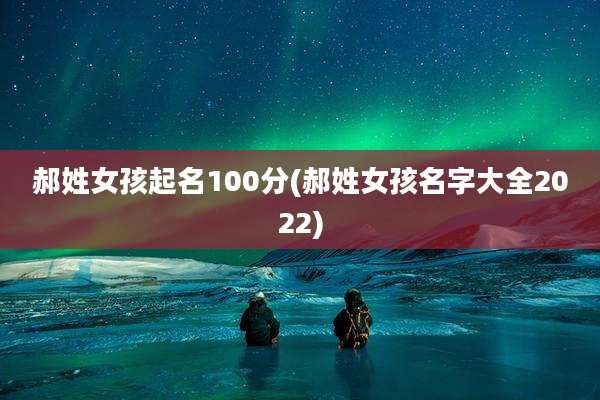郝姓女孩起名100分(郝姓女孩名字大全2022)