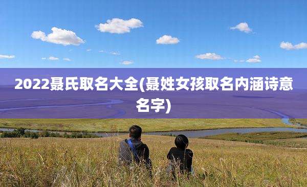 2022聂氏取名大全(聂姓女孩取名内涵诗意名字)