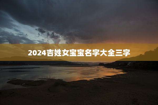 2024吉姓女宝宝名字大全三字