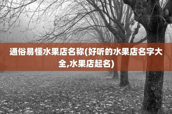 通俗易懂水果店名称(好听的水果店名字大全,水果店起名)