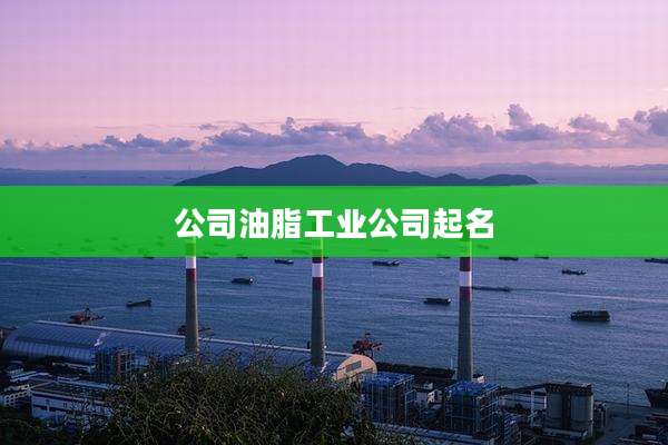 公司油脂工业公司起名