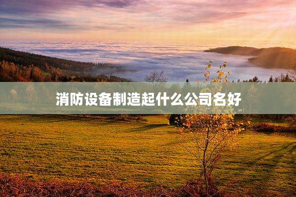 消防设备制造起什么公司名好