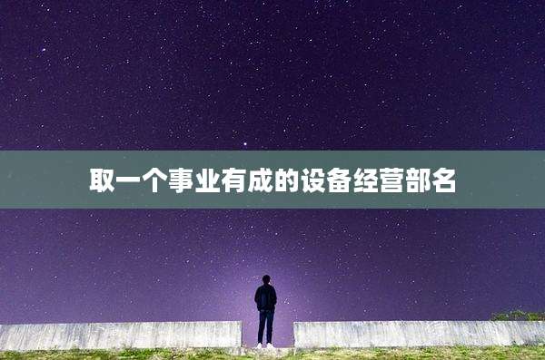 取一个事业有成的设备经营部名