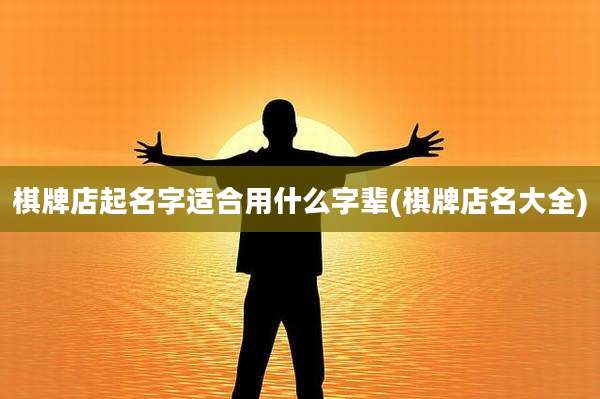 棋牌店起名字适合用什么字辈(棋牌店名大全)