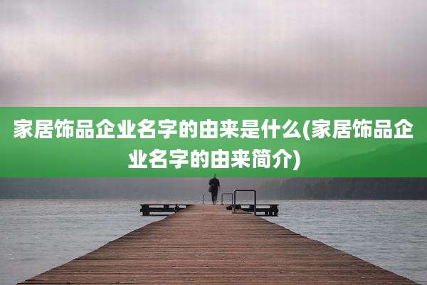 家居饰品企业名字的由来是什么(家居饰品企业名字的由来简介)