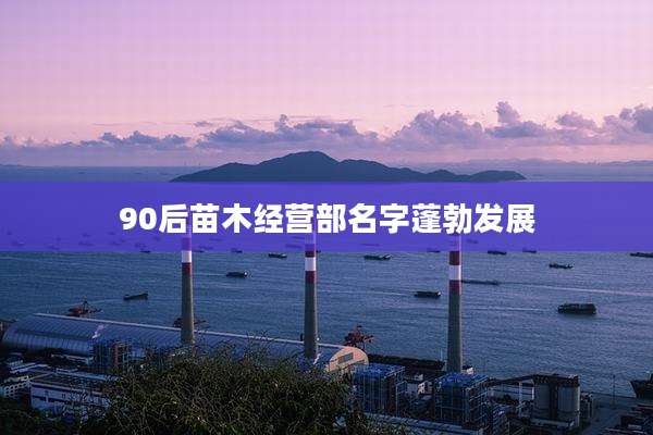 90后苗木经营部名字蓬勃发展