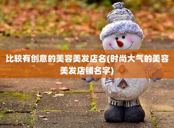 比较有创意的美容美发店名(时尚大气的美容美发店铺名字)