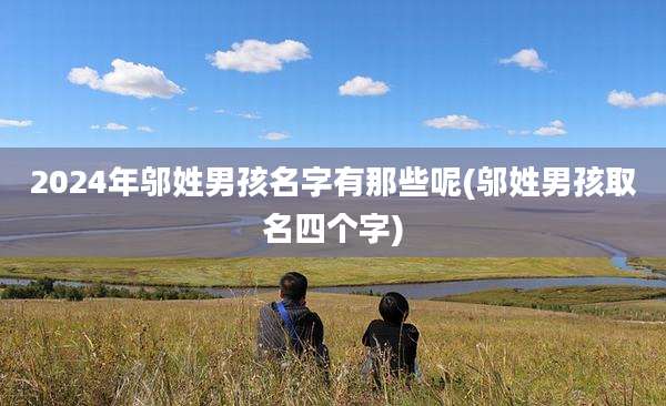 2024年邬姓男孩名字有那些呢(邬姓男孩取名四个字)