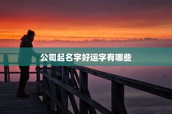 公司起名字好运字有哪些