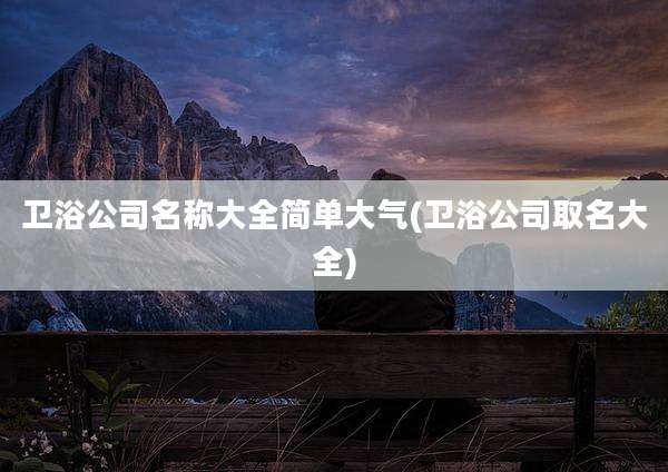 卫浴公司名称大全简单大气(卫浴公司取名大全)