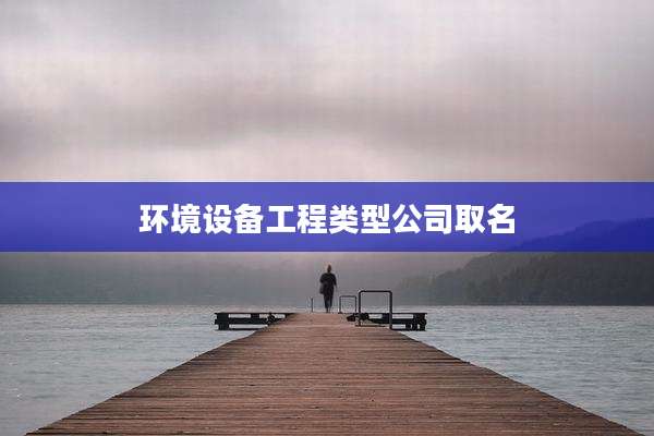 环境设备工程类型公司取名