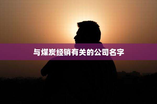 与煤炭经销有关的公司名字