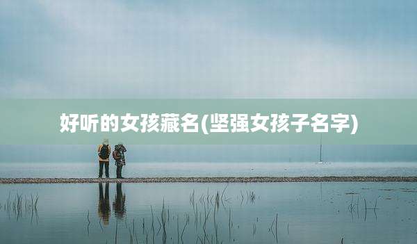 好听的女孩藏名(坚强女孩子名字)