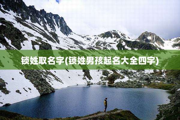 锁姓取名字(锁姓男孩起名大全四字)