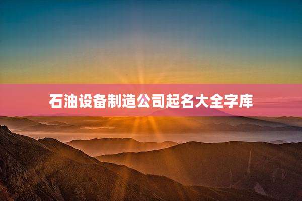 石油设备制造公司起名大全字库