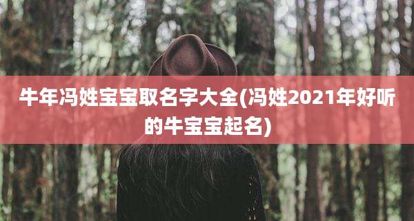 牛年冯姓宝宝取名字大全(冯姓2021年好听的牛宝宝起名)