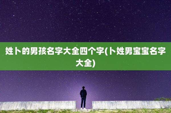 姓卜的男孩名字大全四个字(卜姓男宝宝名字大全)