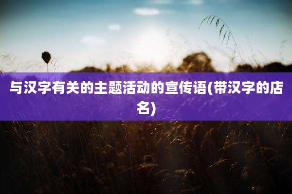 与汉字有关的主题活动的宣传语(带汉字的店名)