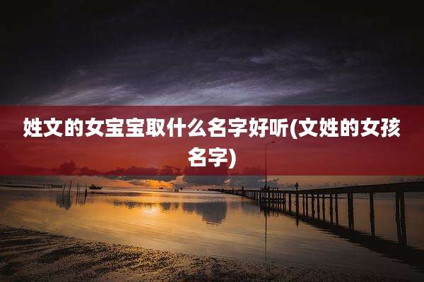 姓文的女宝宝取什么名字好听(文姓的女孩名字)
