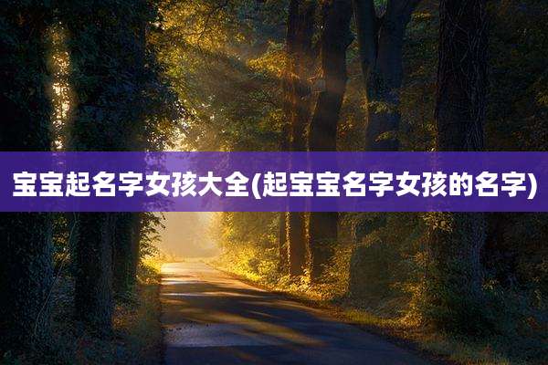 宝宝起名字女孩大全(起宝宝名字女孩的名字)