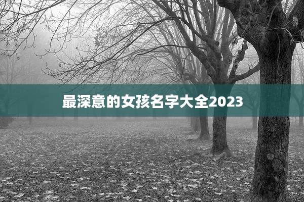 最深意的女孩名字大全2023