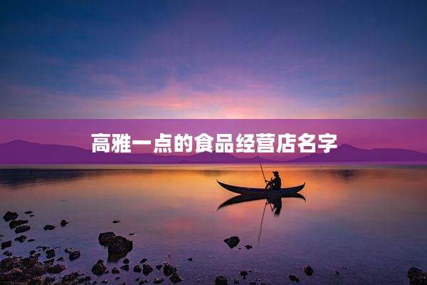 高雅一点的食品经营店名字