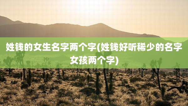 姓钱的女生名字两个字(姓钱好听稀少的名字女孩两个字)