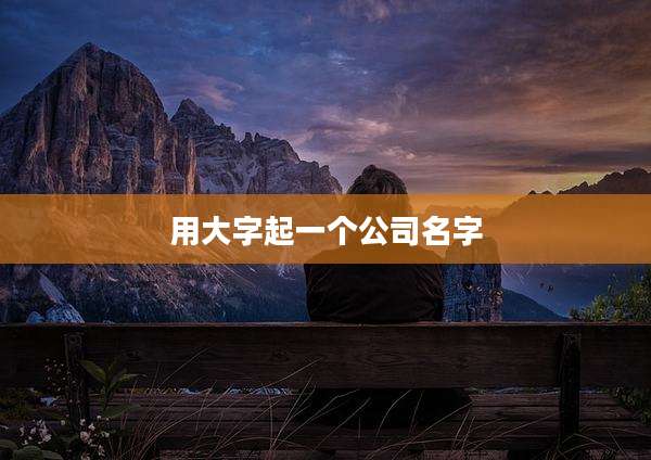 用大字起一个公司名字