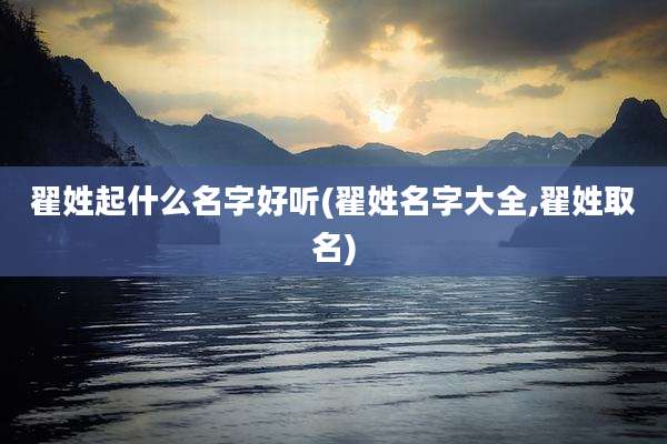 翟姓起什么名字好听(翟姓名字大全,翟姓取名)