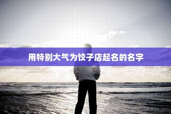 用特别大气为饺子店起名的名字