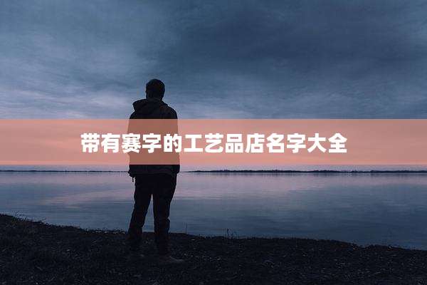 带有赛字的工艺品店名字大全