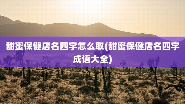 甜蜜保健店名四字怎么取(甜蜜保健店名四字成语大全)