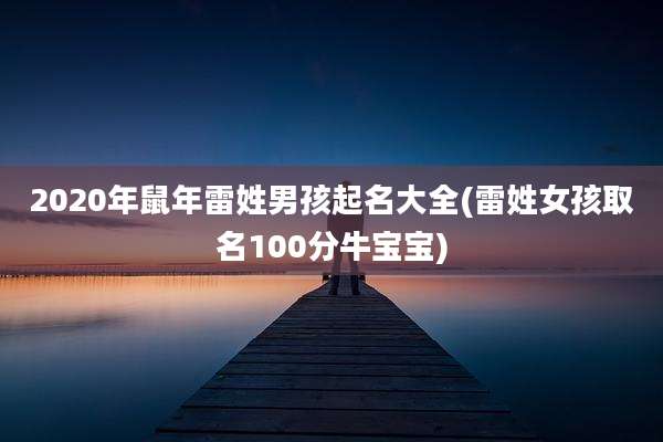 2020年鼠年雷姓男孩起名大全(雷姓女孩取名100分牛宝宝)