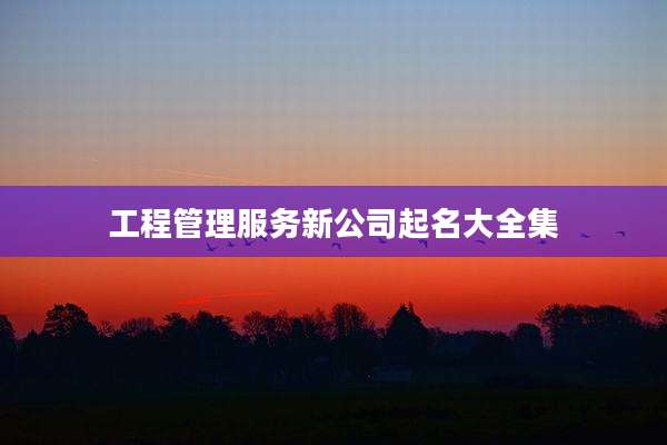 工程管理服务新公司起名大全集