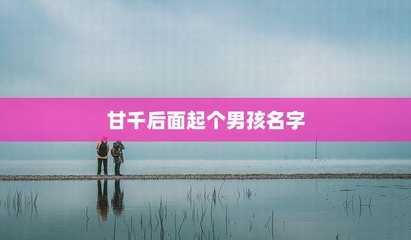甘千后面起个男孩名字