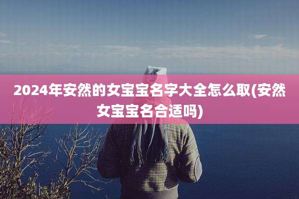 2024年安然的女宝宝名字大全怎么取(安然女宝宝名合适吗)