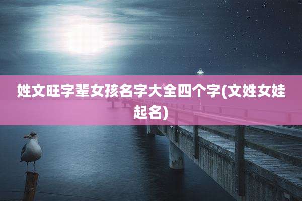 姓文旺字辈女孩名字大全四个字(文姓女娃起名)