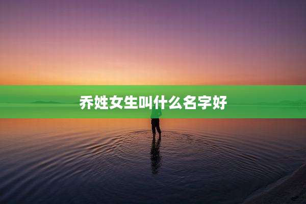 乔姓女生叫什么名字好