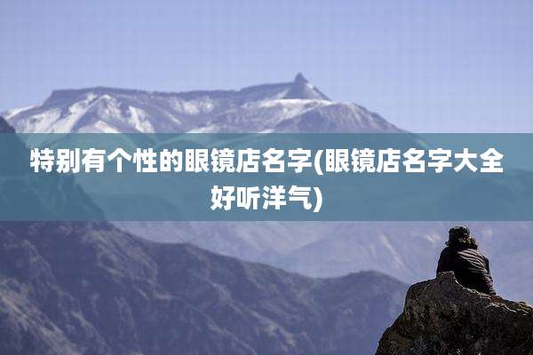 特别有个性的眼镜店名字(眼镜店名字大全好听洋气)