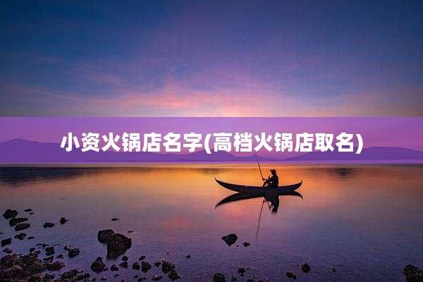 小资火锅店名字(高档火锅店取名)